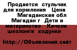 Продается: стульчик для кормления › Цена ­ 7 000 - Магаданская обл., Магадан г. Дети и материнство » Качели, шезлонги, ходунки   